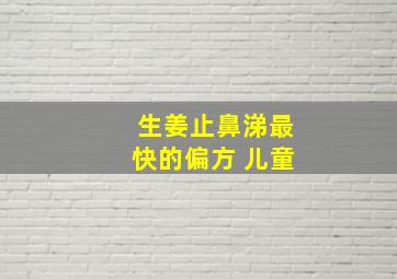 生姜止鼻涕最快的偏方 儿童